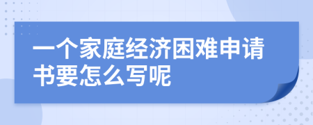 一个家庭经济困难申请书要怎么写呢