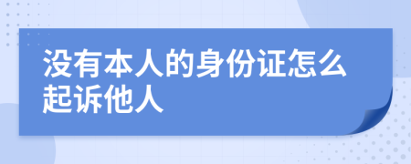 没有本人的身份证怎么起诉他人