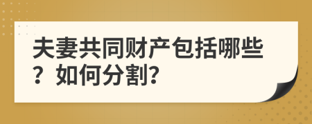 夫妻共同财产包括哪些？如何分割？