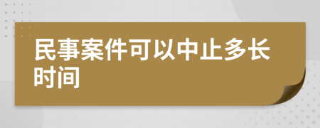 民事案件可以中止多长时间