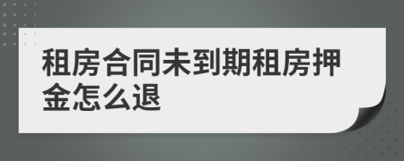 租房合同未到期租房押金怎么退