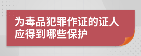 为毒品犯罪作证的证人应得到哪些保护