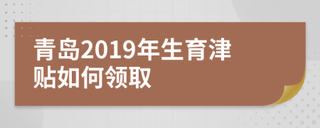 青岛2019年生育津贴如何领取