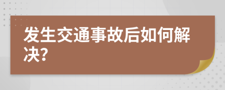 发生交通事故后如何解决？