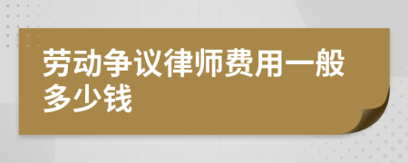 劳动争议律师费用一般多少钱