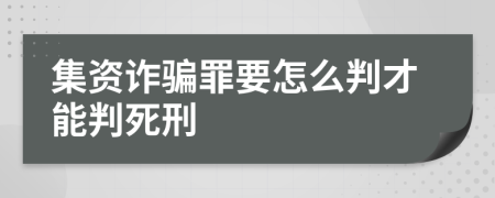 集资诈骗罪要怎么判才能判死刑