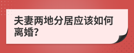 夫妻两地分居应该如何离婚？