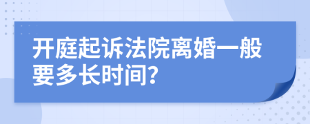 开庭起诉法院离婚一般要多长时间？