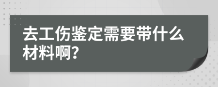 去工伤鉴定需要带什么材料啊？