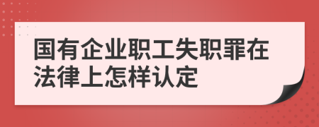 国有企业职工失职罪在法律上怎样认定