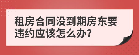 租房合同没到期房东要违约应该怎么办？