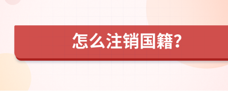 怎么注销国籍？