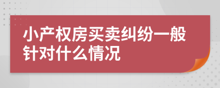 小产权房买卖纠纷一般针对什么情况