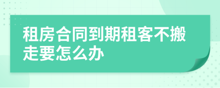 租房合同到期租客不搬走要怎么办