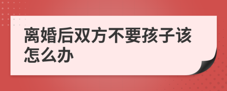 离婚后双方不要孩子该怎么办