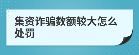 集资诈骗数额较大怎么处罚