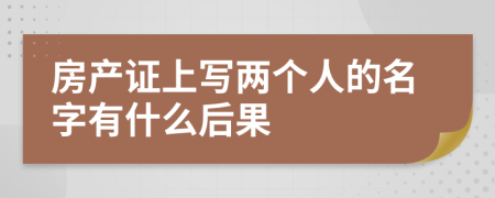 房产证上写两个人的名字有什么后果