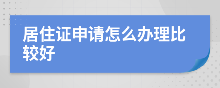 居住证申请怎么办理比较好