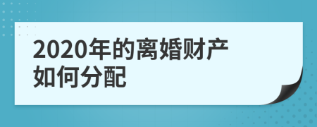 2020年的离婚财产如何分配