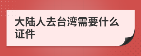 大陆人去台湾需要什么证件