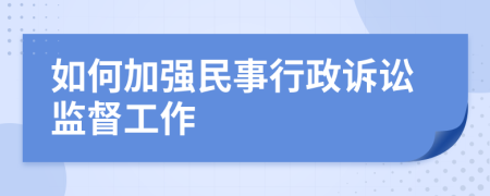 如何加强民事行政诉讼监督工作