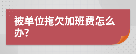 被单位拖欠加班费怎么办?