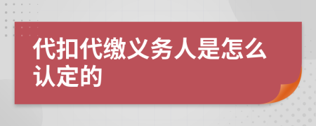 代扣代缴义务人是怎么认定的