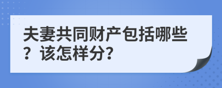 夫妻共同财产包括哪些？该怎样分？