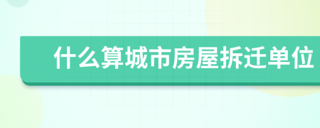 什么算城市房屋拆迁单位