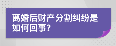离婚后财产分割纠纷是如何回事？