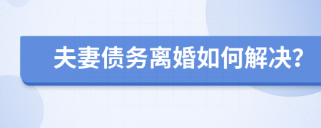 夫妻债务离婚如何解决？