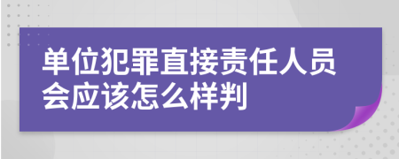 单位犯罪直接责任人员会应该怎么样判