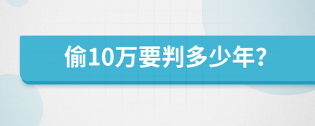 偷10万要判多少年？