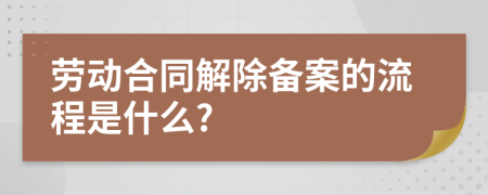 劳动合同解除备案的流程是什么?