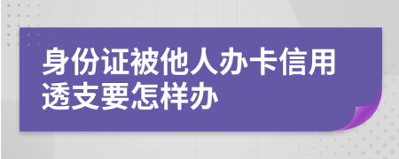身份证被他人办卡信用透支要怎样办