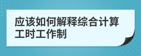 应该如何解释综合计算工时工作制