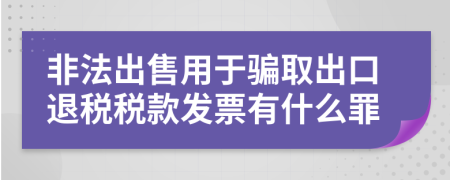 非法出售用于骗取出口退税税款发票有什么罪