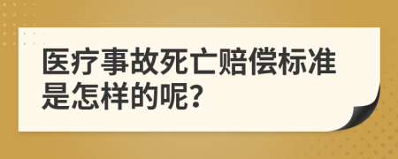 医疗事故死亡赔偿标准是怎样的呢？