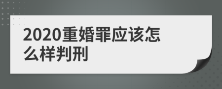 2020重婚罪应该怎么样判刑