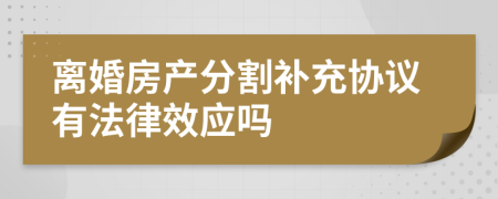 离婚房产分割补充协议有法律效应吗