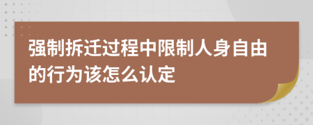 强制拆迁过程中限制人身自由的行为该怎么认定