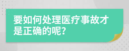 要如何处理医疗事故才是正确的呢？