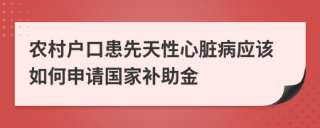 农村户口患先天性心脏病应该如何申请国家补助金