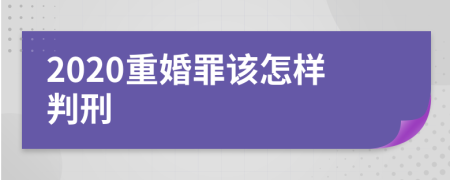 2020重婚罪该怎样判刑