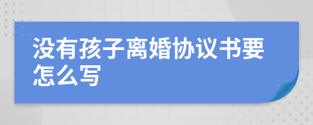 没有孩子离婚协议书要怎么写