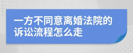 一方不同意离婚法院的诉讼流程怎么走