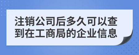 注销公司后多久可以查到在工商局的企业信息