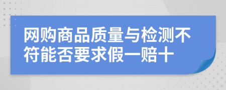 网购商品质量与检测不符能否要求假一赔十