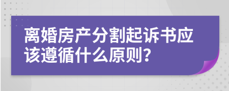 离婚房产分割起诉书应该遵循什么原则？