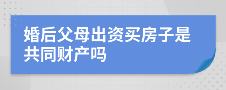 婚后父母出资买房子是共同财产吗